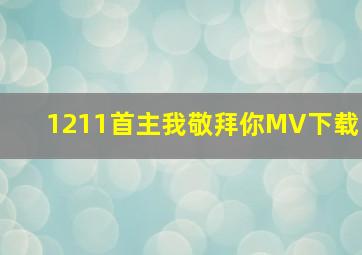 1211首主我敬拜你MV下载