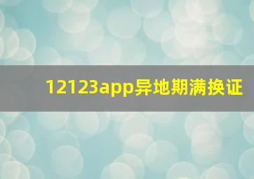 12123app异地期满换证