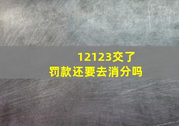 12123交了罚款还要去消分吗