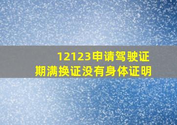 12123申请驾驶证期满换证没有身体证明