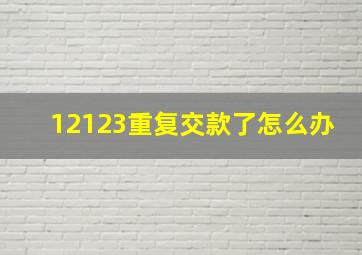 12123重复交款了怎么办