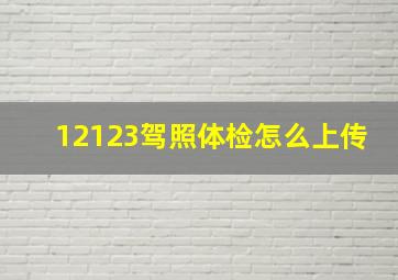 12123驾照体检怎么上传