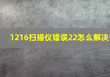 1216扫描仪错误22怎么解决