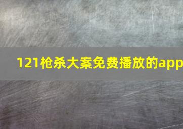 121枪杀大案免费播放的app