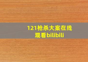 121枪杀大案在线观看bilibili