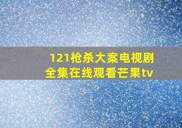 121枪杀大案电视剧全集在线观看芒果tv