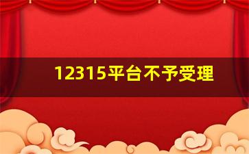 12315平台不予受理