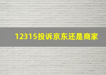 12315投诉京东还是商家