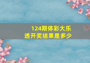 124期体彩大乐透开奖结果是多少