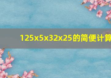 125x5x32x25的简便计算