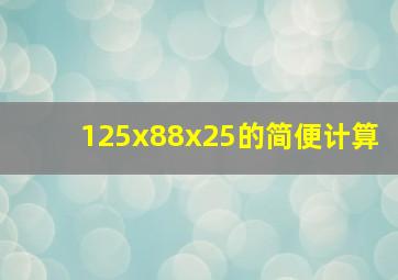 125x88x25的简便计算