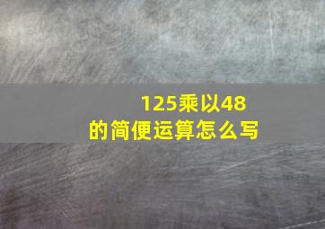 125乘以48的简便运算怎么写