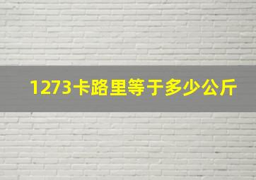 1273卡路里等于多少公斤