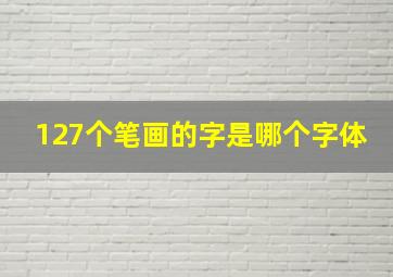 127个笔画的字是哪个字体