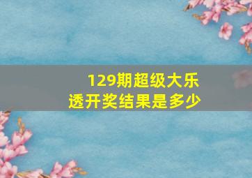 129期超级大乐透开奖结果是多少