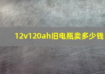 12v120ah旧电瓶卖多少钱