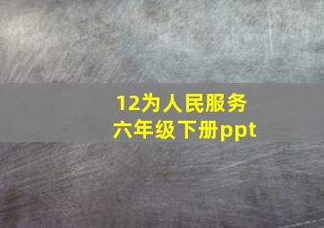 12为人民服务六年级下册ppt