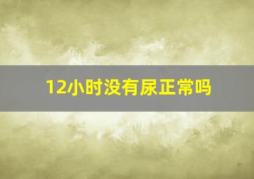 12小时没有尿正常吗