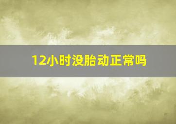 12小时没胎动正常吗