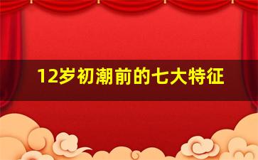 12岁初潮前的七大特征