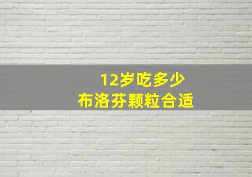 12岁吃多少布洛芬颗粒合适