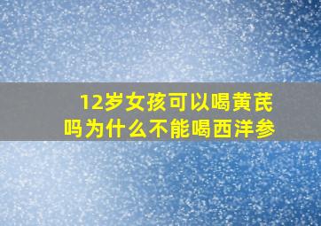 12岁女孩可以喝黄芪吗为什么不能喝西洋参