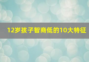 12岁孩子智商低的10大特征