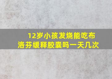 12岁小孩发烧能吃布洛芬缓释胶囊吗一天几次