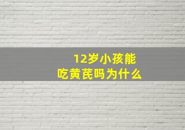 12岁小孩能吃黄芪吗为什么