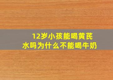 12岁小孩能喝黄芪水吗为什么不能喝牛奶