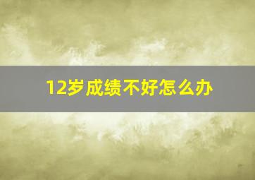 12岁成绩不好怎么办