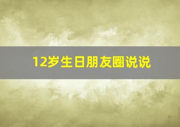 12岁生日朋友圈说说