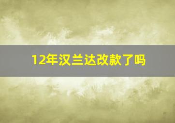 12年汉兰达改款了吗