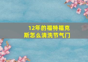 12年的福特福克斯怎么清洗节气门