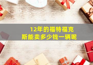 12年的福特福克斯能卖多少钱一辆呢