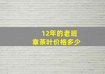 12年的老班章茶叶价格多少