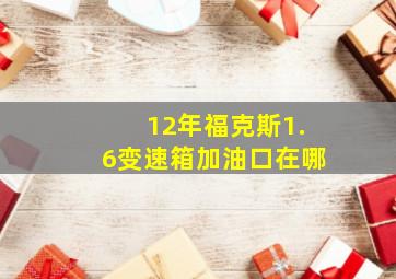 12年福克斯1.6变速箱加油口在哪