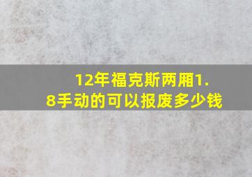 12年福克斯两厢1.8手动的可以报废多少钱