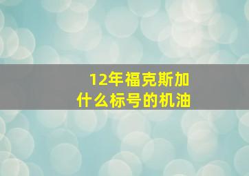 12年福克斯加什么标号的机油