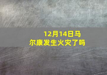 12月14日马尔康发生火灾了吗