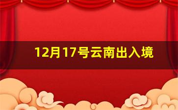 12月17号云南出入境