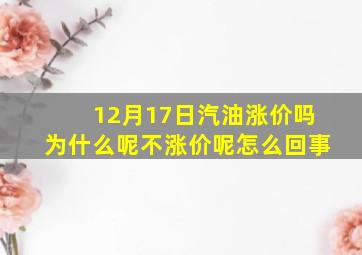 12月17日汽油涨价吗为什么呢不涨价呢怎么回事