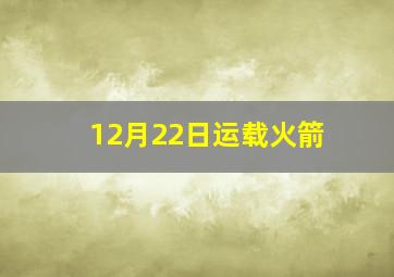 12月22日运载火箭