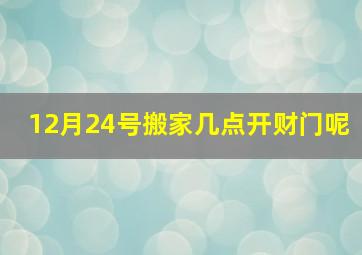 12月24号搬家几点开财门呢