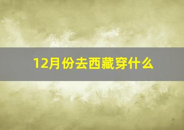 12月份去西藏穿什么