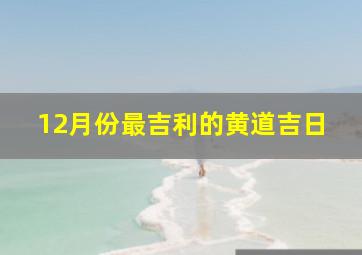 12月份最吉利的黄道吉日