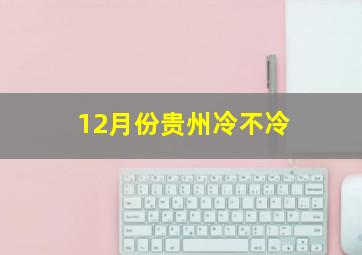 12月份贵州冷不冷