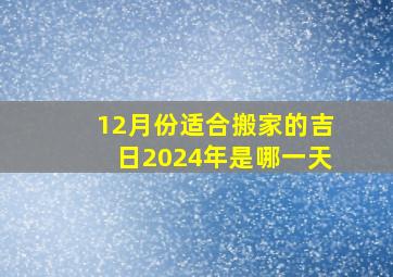 12月份适合搬家的吉日2024年是哪一天