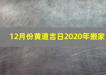 12月份黄道吉日2020年搬家