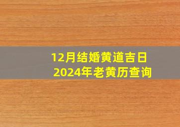 12月结婚黄道吉日2024年老黄历查询